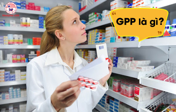 GPP là gì? Tại sao cần đạt chứng nhận GPP khi mở nhà thuốc? 