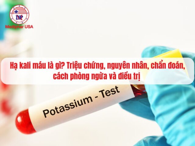 Hạ kali máu là gì? Triệu chứng, nguyên nhân, chẩn đoán, cách phòng ngừa và điều trị
