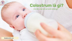 Colostrum là gì? – Có tốt cho trẻ sơ sinh hay không?