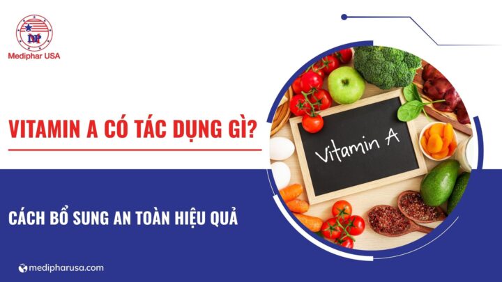 Vitamin A có tác dụng gì? Hướng dẫn cách bổ sung an toàn, hiệu quả