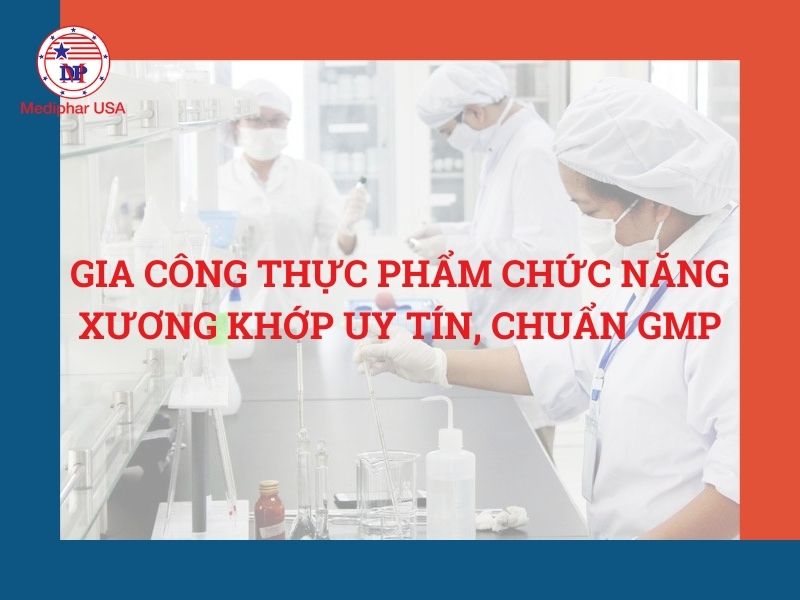 Gia công thực phẩm chức năng xương khớp uy tín, chuẩn GMP