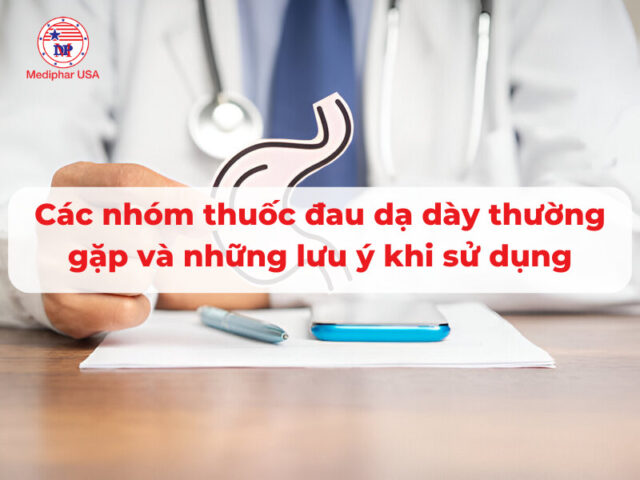Các nhóm thuốc đau dạ dày thường gặp và những lưu ý khi sử dụng