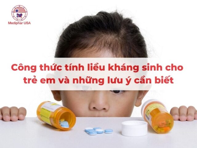 Công thức tính liều kháng sinh cho trẻ em và những lưu ý cần biết