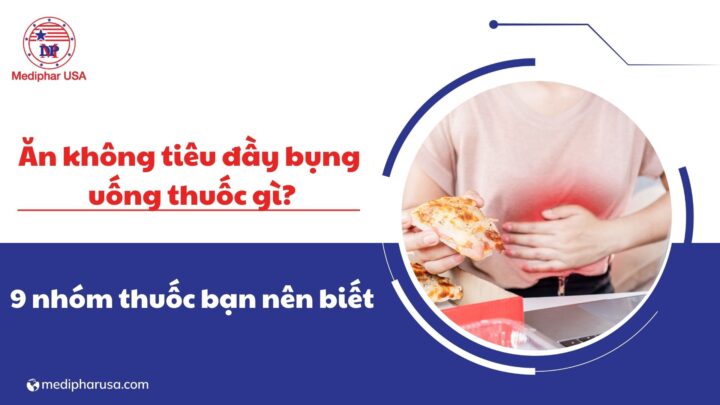 Ăn không tiêu đầy bụng uống thuốc gì? 9 nhóm thuốc tiêu hóa đầy hơi bạn nên biết ăn không tiêu đầy bụng uống thuốc gì