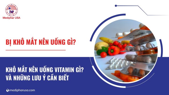 Bị khô mắt nên uống vitamin gì tốt? Những lưu ý cần biết Khô mắt nên uống gì