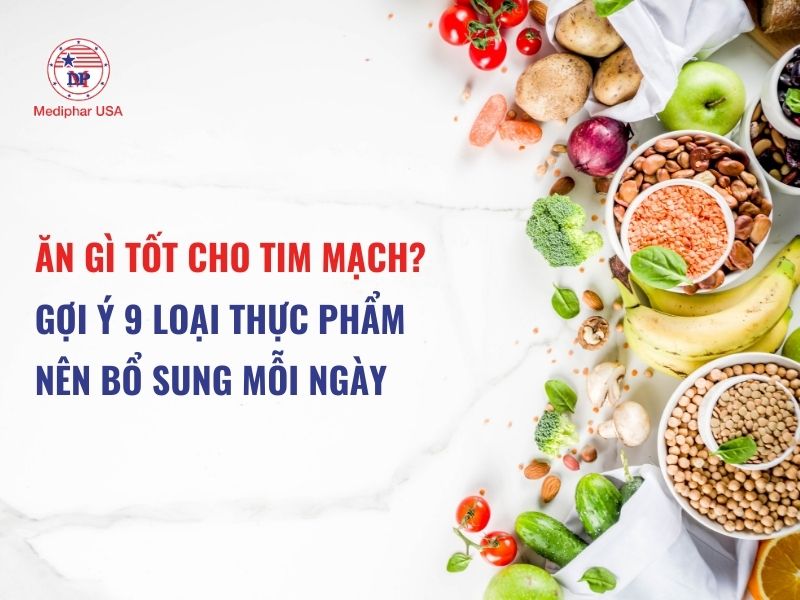 Ăn gì tốt cho tim mạch? Gợi ý 9 loại thực phẩm nên bổ sung mỗi ngày