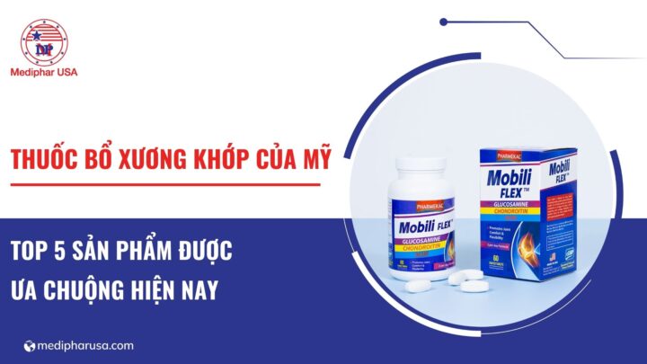 Top 5 TPCN, thuốc bổ xương khớp của Mỹ được ưa chuộng hiện nay